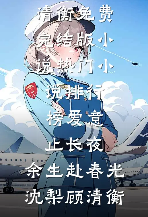 爱意止长夜，余生赴春光沈梨顾清衡免费完结版小说_热门小说排行榜爱意止长夜，余生赴春光沈梨顾清衡