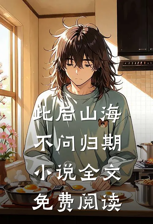 此后山海，不问归期小说全文免费阅读