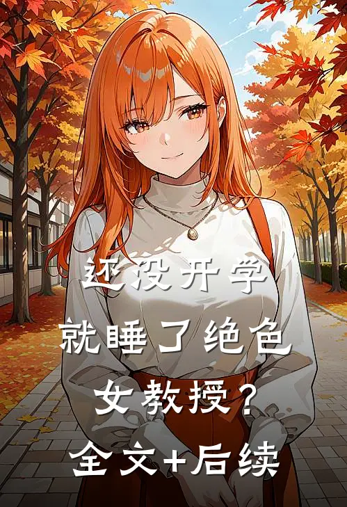 还没开学，就睡了绝色女教授？全文+后续