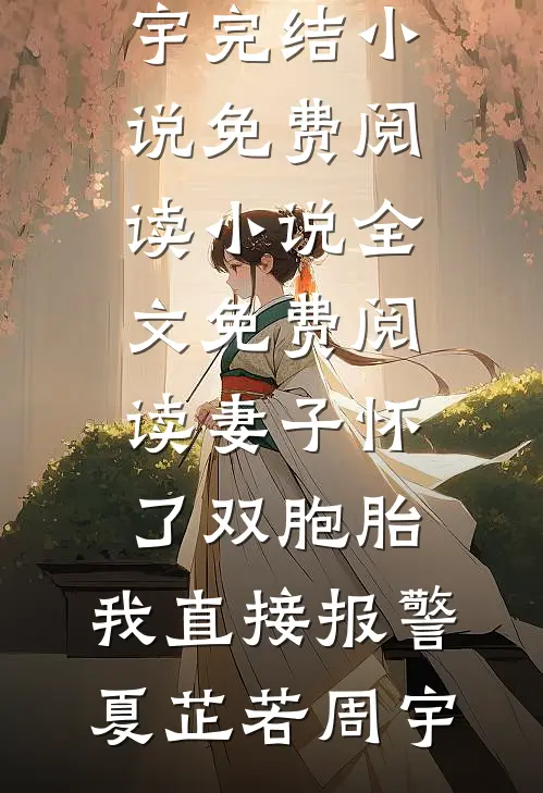 妻子怀了双胞胎，我直接报警(夏芷若周宇)完结小说免费阅读_小说全文免费阅读妻子怀了双胞胎，我直接报警(夏芷若周宇)