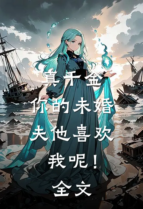 真千金，你的未婚夫他喜欢我呢！全文
