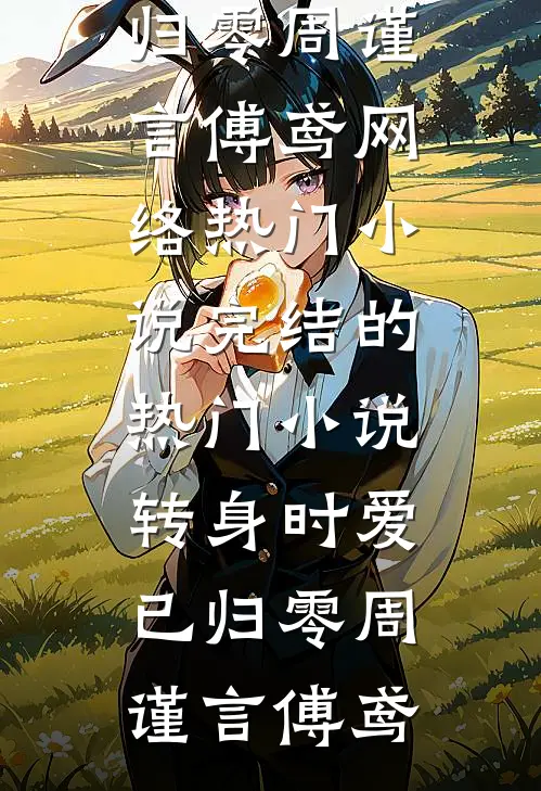 转身时爱已归零(周谨言傅鸢)网络热门小说_完结的热门小说转身时爱已归零周谨言傅鸢
