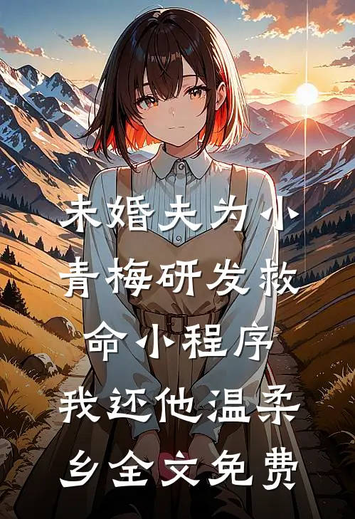 未婚夫为小青梅研发救命小程序，我还他温柔乡全文免费