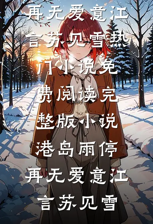 港岛雨停，再无爱意江言苏见雪热门小说免费阅读_完整版小说港岛雨停，再无爱意江言苏见雪