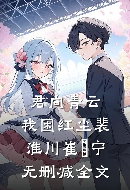 君向青云，我困红尘裴淮川崔玥宁无删减全文