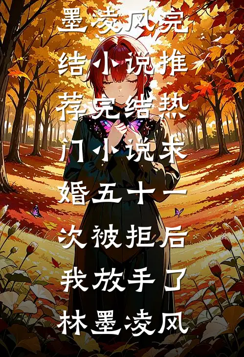 求婚五十一次被拒后，我放手了林墨凌风完结小说推荐_完结热门小说求婚五十一次被拒后，我放手了(林墨凌风)