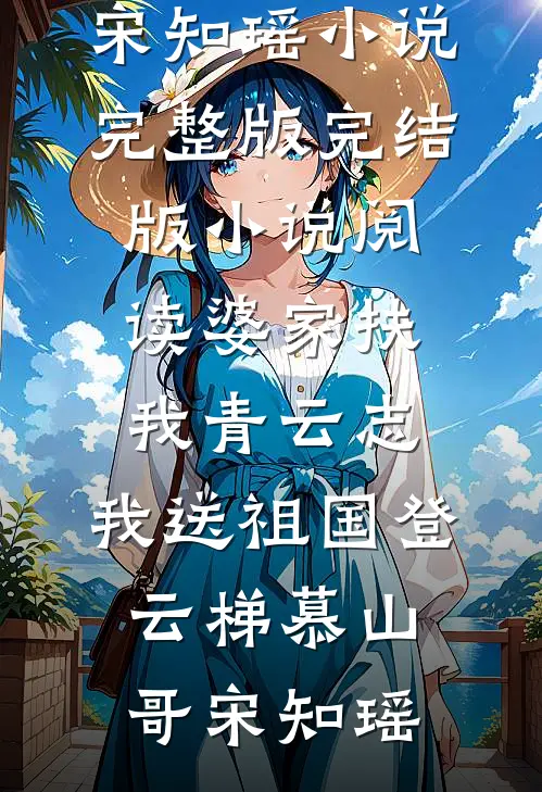 婆家扶我青云志，我送祖国登云梯慕山哥宋知瑶小说完整版_完结版小说阅读婆家扶我青云志，我送祖国登云梯慕山哥宋知瑶