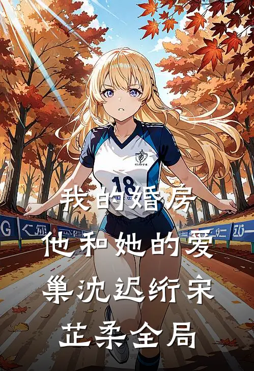 我的婚房，他和她的爱巢沈迟绗宋芷柔全局