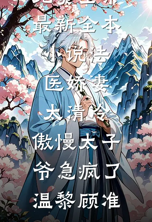法医娇妻太清冷，傲慢太子爷急疯了(温黎顾准)全文阅读免费全集_最新全本小说法医娇妻太清冷，傲慢太子爷急疯了(温黎顾准)