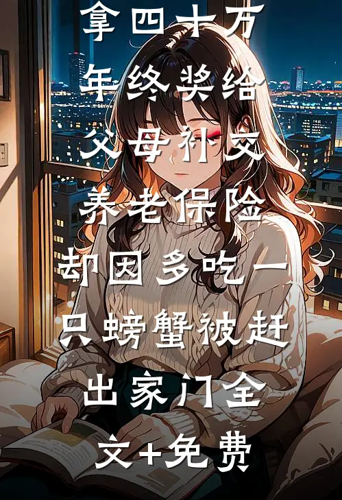 拿四十万年终奖给父母补交养老保险，却因多吃一只螃蟹被赶出家门全文+免费