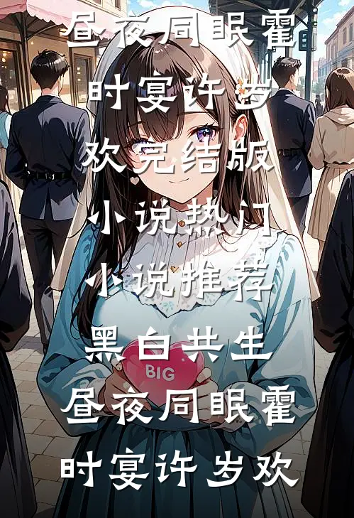 黑白共生，昼夜同眠霍时宴许岁欢完结版小说_热门小说推荐黑白共生，昼夜同眠(霍时宴许岁欢)