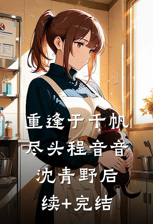 重逢于千帆尽头程音音沈青野后续+完结