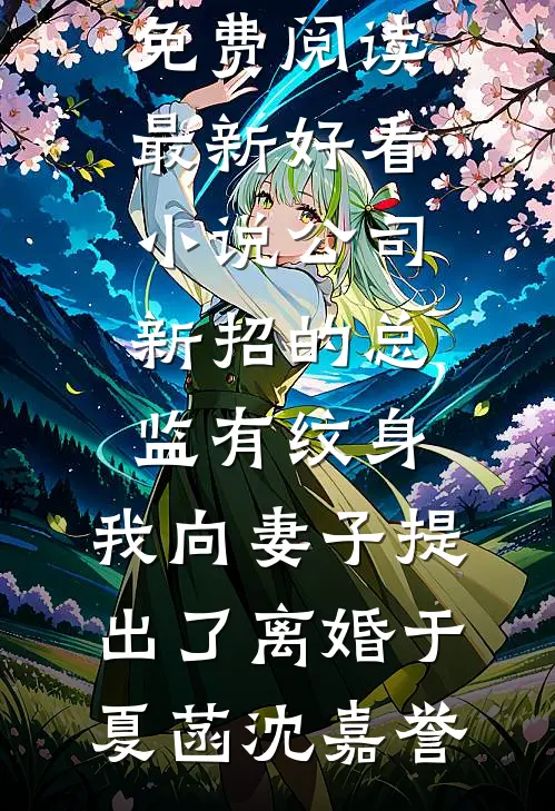 公司新招的总监有纹身，我向妻子提出了离婚于夏菡沈嘉誉完整版小说免费阅读_最新好看小说公司新招的总监有纹身，我向妻子提出了离婚于夏菡沈嘉誉