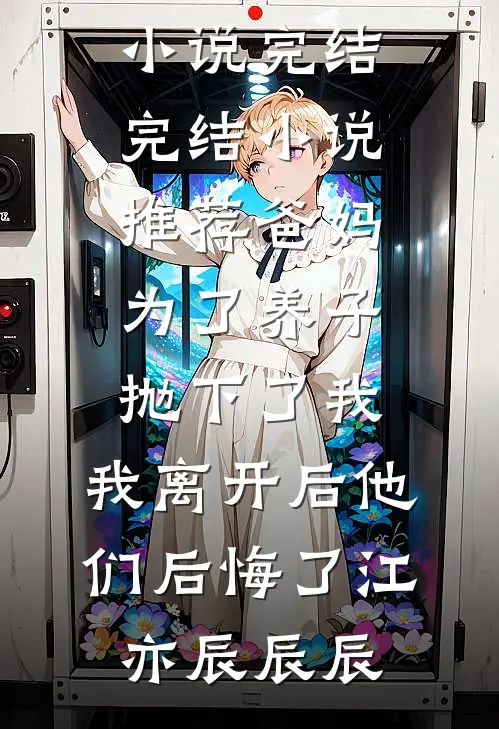 爸妈为了养子抛下了我，我离开后他们后悔了(江亦辰辰辰)小说完结_完结小说推荐爸妈为了养子抛下了我，我离开后他们后悔了江亦辰辰辰