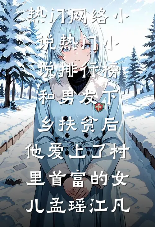 和男友下乡扶贫后，他爱上了村里首富的女儿孟瑶江凡热门网络小说_热门小说排行榜和男友下乡扶贫后，他爱上了村里首富的女儿(孟瑶江凡)