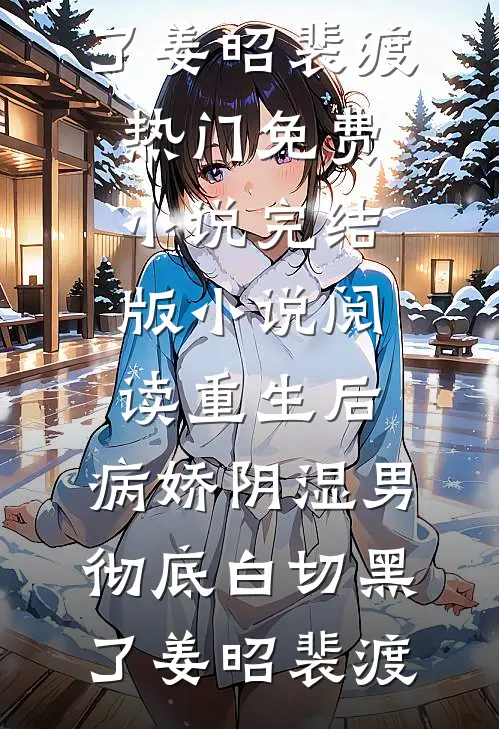 重生后，病娇阴湿男彻底白切黑了姜昭裴渡热门免费小说_完结版小说阅读重生后，病娇阴湿男彻底白切黑了姜昭裴渡