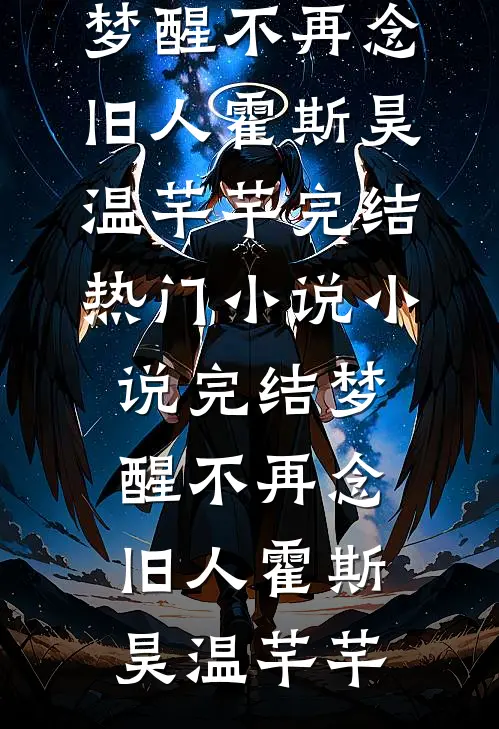 梦醒不再念旧人霍斯昊温芊芊完结热门小说_小说完结梦醒不再念旧人(霍斯昊温芊芊)