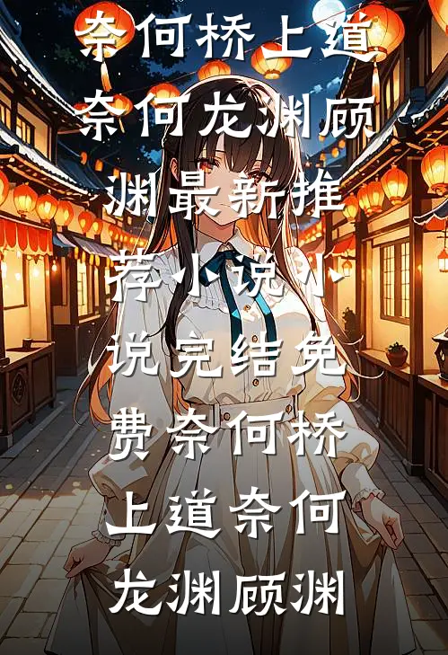 奈何桥上道奈何(龙渊顾渊)最新推荐小说_小说完结免费奈何桥上道奈何龙渊顾渊