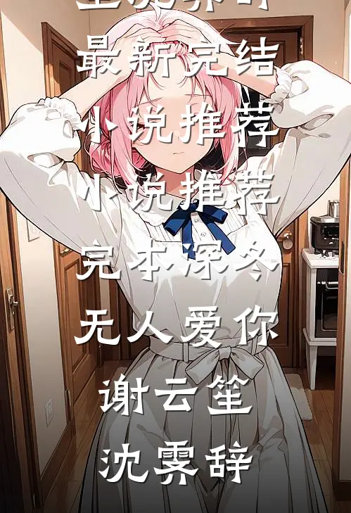 深冬无人爱你(谢云笙沈霁辞)最新完结小说推荐_小说推荐完本深冬无人爱你谢云笙沈霁辞