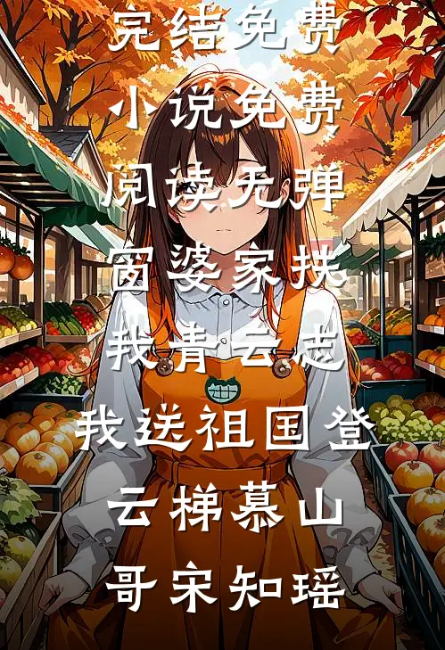 婆家扶我青云志，我送祖国登云梯慕山哥宋知瑶完结免费小说_免费阅读无弹窗婆家扶我青云志，我送祖国登云梯(慕山哥宋知瑶)