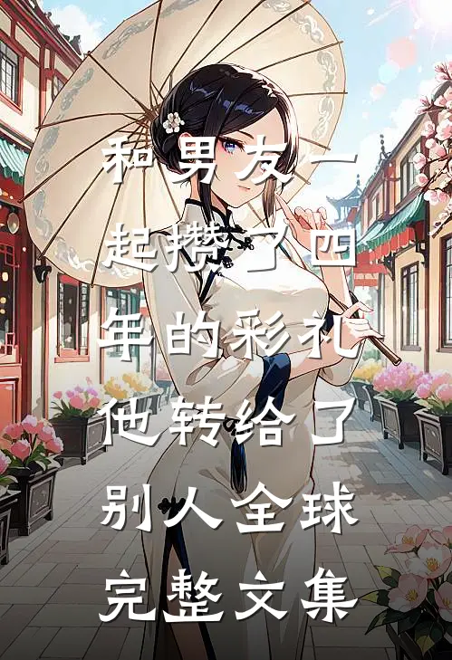 和男友一起攒了四年的彩礼，他转给了别人全球完整文集