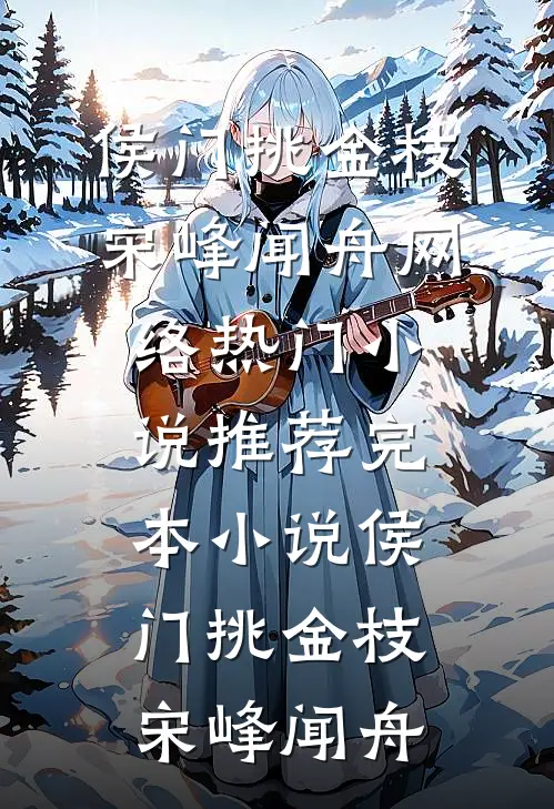 侯门挑金枝(宋峰闻舟)网络热门小说_推荐完本小说侯门挑金枝宋峰闻舟