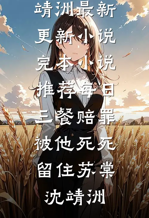 每日三餐赔罪，被他死死留住苏棠沈靖洲最新更新小说_完本小说推荐每日三餐赔罪，被他死死留住苏棠沈靖洲