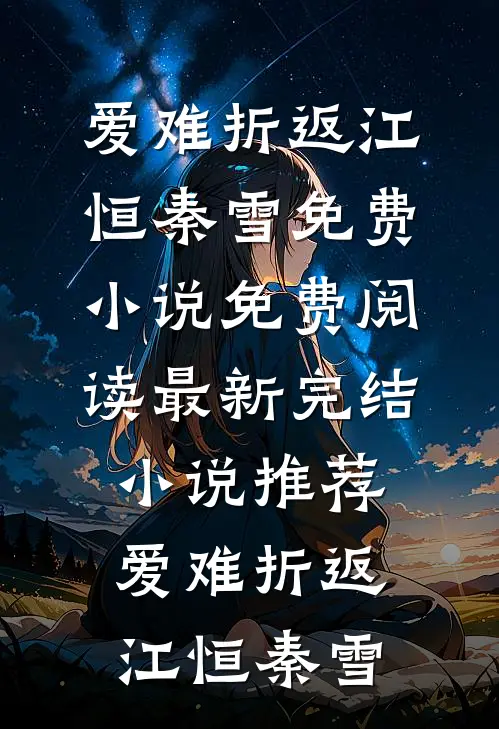 爱难折返江恒秦雪免费小说免费阅读_最新完结小说推荐爱难折返(江恒秦雪)