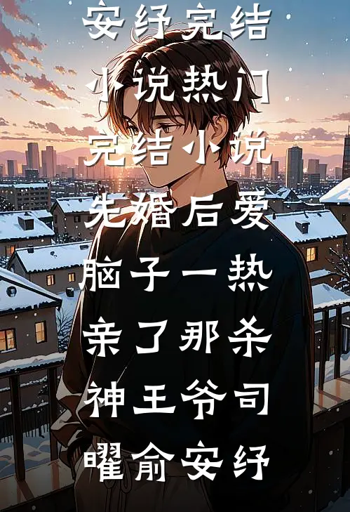 先婚后爱脑子一热亲了那杀神王爷(司曜俞安纾)完结小说_热门完结小说先婚后爱脑子一热亲了那杀神王爷司曜俞安纾