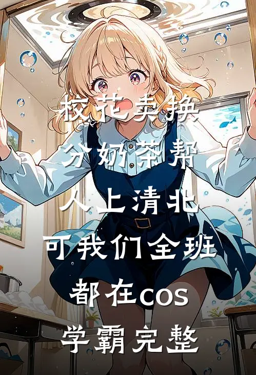 校花卖换分奶茶帮人上清北，可我们全班都在cos学霸完整