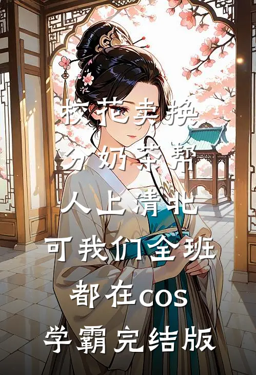 校花卖换分奶茶帮人上清北，可我们全班都在cos学霸完结版