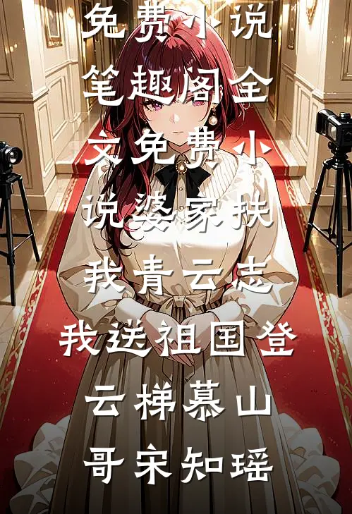 婆家扶我青云志，我送祖国登云梯(慕山哥宋知瑶)免费小说笔趣阁_全文免费小说婆家扶我青云志，我送祖国登云梯慕山哥宋知瑶