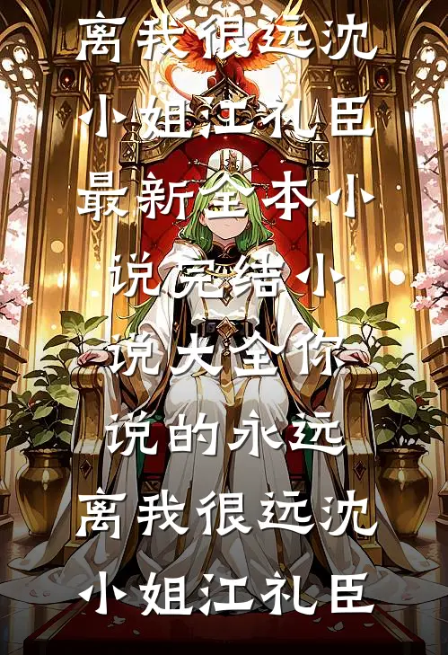 你说的永远，离我很远(沈小姐江礼臣)最新全本小说_完结小说大全你说的永远，离我很远沈小姐江礼臣