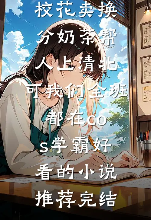 校花卖换分奶茶帮人上清北，可我们全班都在cos学霸好看的小说推荐完结