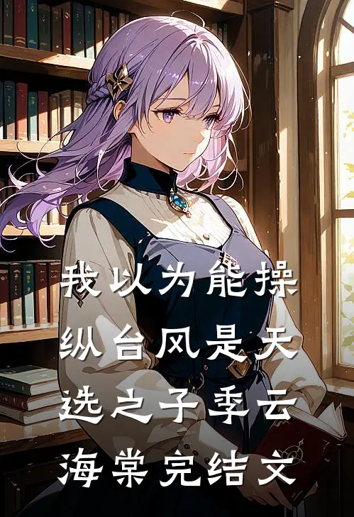 我以为能操纵台风是天选之子季云海棠完结文