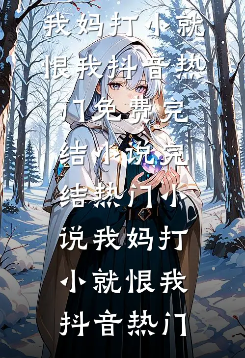 我妈打小就恨我(抖音热门)免费完结小说_完结热门小说我妈打小就恨我(抖音热门)