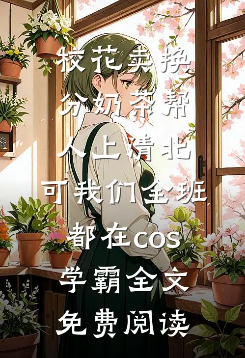 校花卖换分奶茶帮人上清北，可我们全班都在cos学霸全文免费阅读