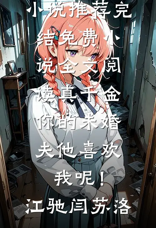 真千金，你的未婚夫他喜欢我呢！江驰闫苏洛小说推荐完结_免费小说全文阅读真千金，你的未婚夫他喜欢我呢！(江驰闫苏洛)