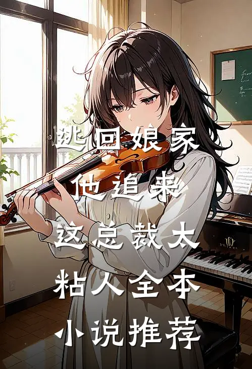 逃回娘家他追来，这总裁太粘人全本小说推荐
