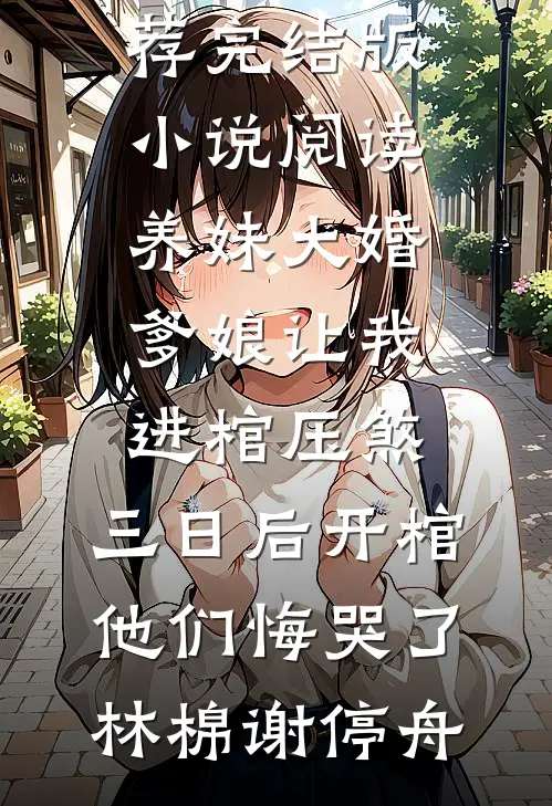 养妹大婚爹娘让我进棺压煞，三日后开棺他们悔哭了(林棉谢停舟)小说完结推荐_完结版小说阅读养妹大婚爹娘让我进棺压煞，三日后开棺他们悔哭了(林棉谢停舟)
