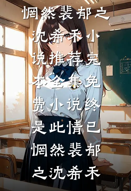 终是此情已惘然裴郁之沈希禾小说推荐完本_全集免费小说终是此情已惘然(裴郁之沈希禾)