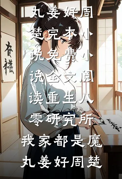 重生八零研究所：我家都是魔丸姜好周楚完本小说_免费小说全文阅读重生八零研究所：我家都是魔丸(姜好周楚)