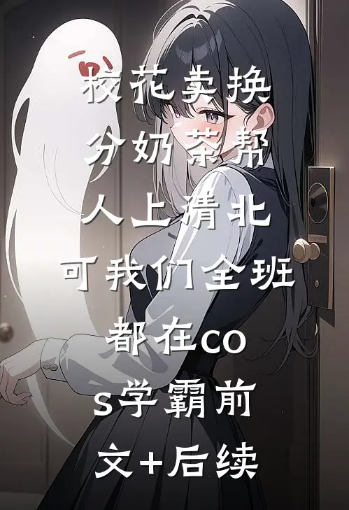 校花卖换分奶茶帮人上清北，可我们全班都在cos学霸前文+后续