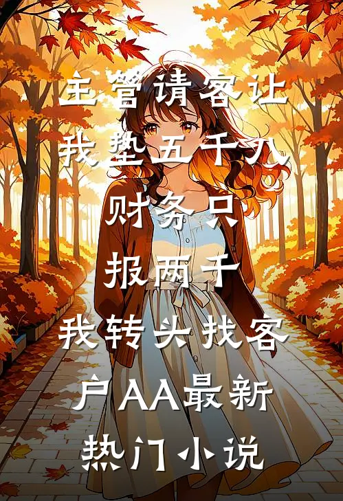 主管请客让我垫五千八，财务只报两千，我转头找客户AA最新热门小说