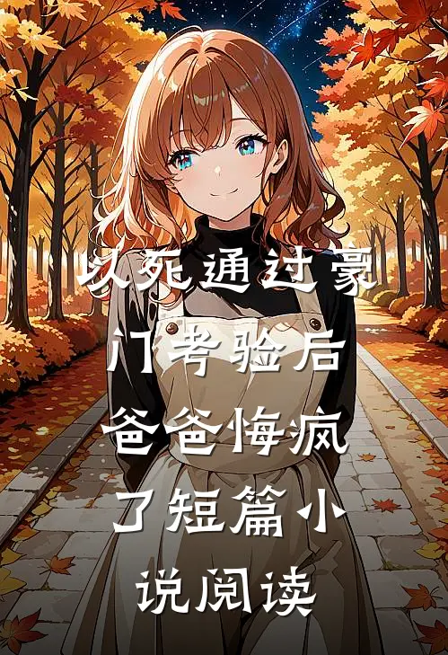 以死通过豪门考验后，爸爸悔疯了短篇小说阅读