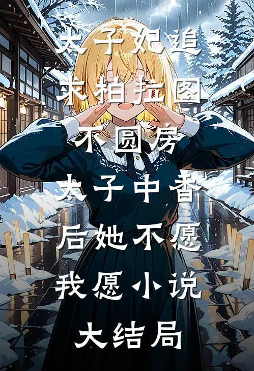 太子妃追求柏拉图不圆房，太子中香后她不愿，我愿小说大结局