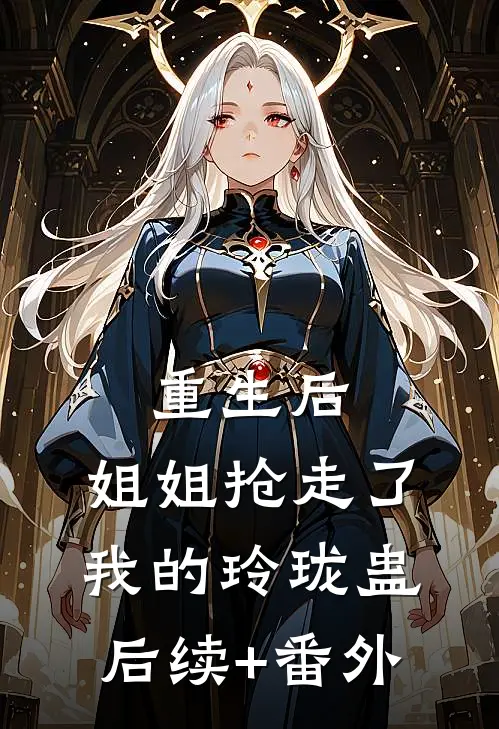 重生后，姐姐抢走了我的玲珑蛊后续+番外