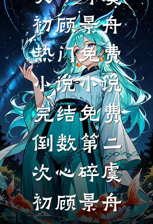 倒数第二次心碎虞初顾景舟热门免费小说_小说完结免费倒数第二次心碎(虞初顾景舟)