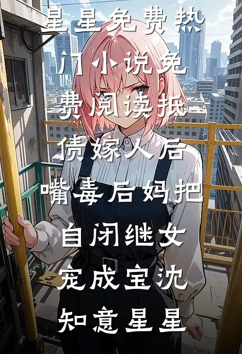 抵债嫁人后，嘴毒后妈把自闭继女宠成宝(沈知意星星)免费热门小说_免费阅读抵债嫁人后，嘴毒后妈把自闭继女宠成宝(沈知意星星)