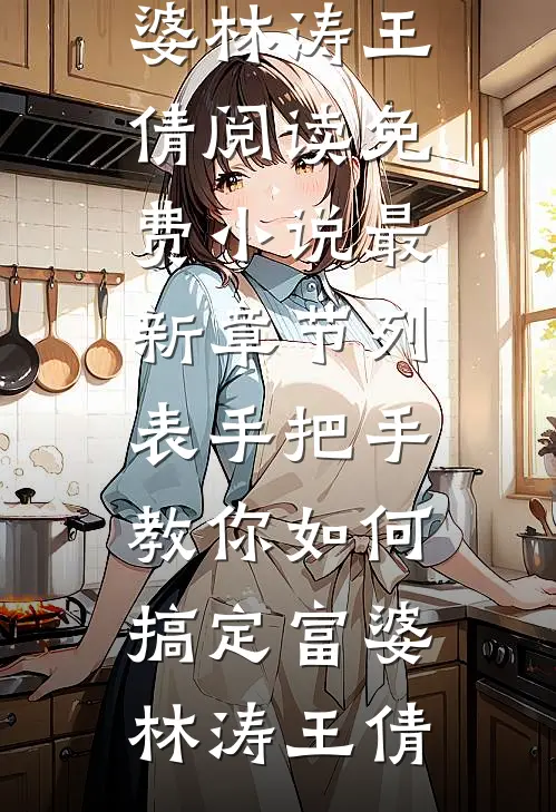 手把手教你如何搞定富婆(林涛王倩)阅读免费小说_最新章节列表手把手教你如何搞定富婆林涛王倩